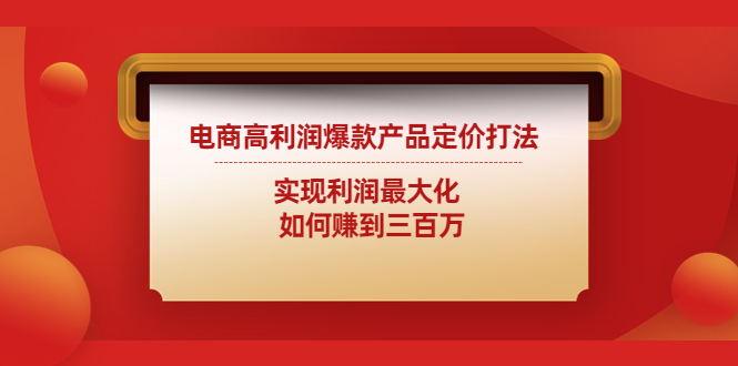 【副业项目4759期】电商高利润爆款产品定价打法：实现利润最大化 如何赚到三百万-聚英社副业网