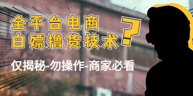 【副业项目4767期】外面收费2980的全平台电商白嫖撸货技术（仅揭秘-勿操作-商家必看）-聚英社副业网