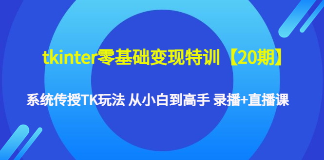 【副业项目4796期】tkinter零基础变现特训【20期】系统传授TK玩法 从小白到高手 录播+直播课-聚英社副业网