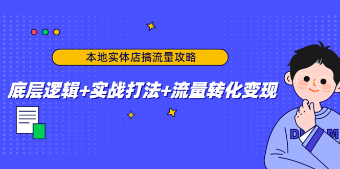 【副业项目4814期】本地实体店搞流量攻略：底层逻辑+实战打法+流量转化变现-聚英社副业网