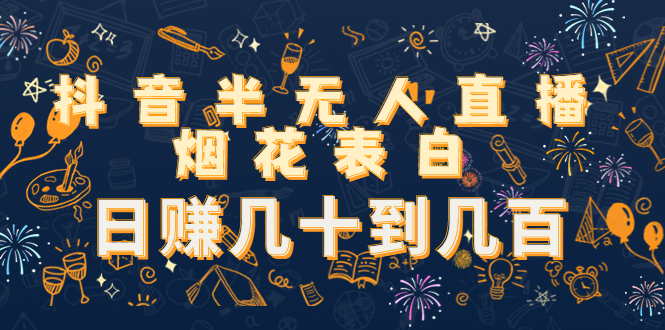 【副业项目4694期】抖音半无人直播烟花表白，日赚几十到几百（教程+视频模板素材）-聚英社副业网