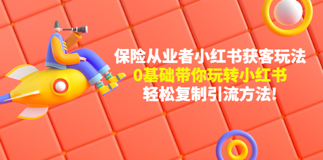 【副业项目4815期】保险从业者的小红书获客玩法：0基础带你玩转小红书 轻松复制引流方法-聚英社副业网