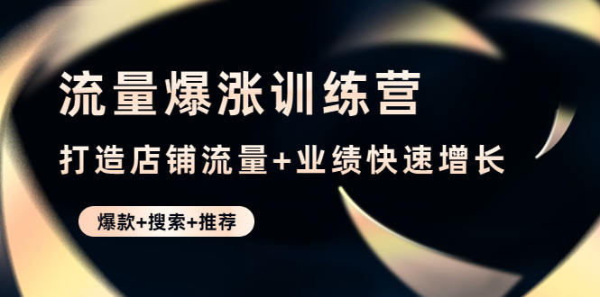 【副业项目4741期】流量爆涨训练营：打造店铺流量+业绩快速增长 (爆款+搜索+推荐)-聚英社副业网