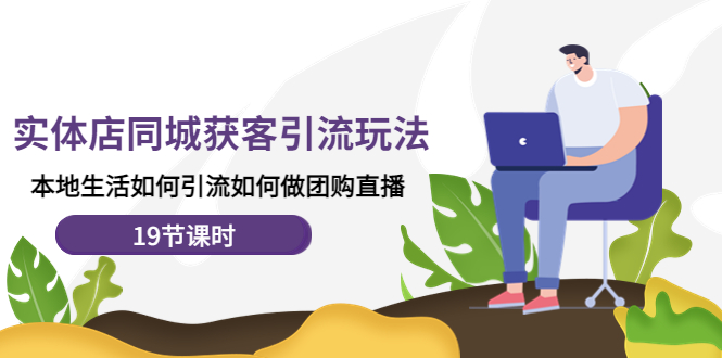 【副业项目4673期】实体店同城获客引流玩法，本地生活如何引流如何做团购直播（19节课时）-聚英社副业网