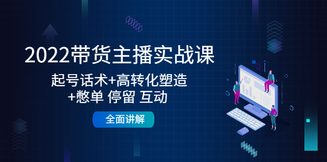 【副业项目4685期】2022带货主播实战课：起号话术+高转化塑造+憋单 停留 互动 全面讲解-聚英社副业网