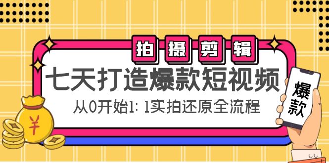 【副业项目4695期】七天打造爆款短视频：拍摄+剪辑实操，从0开始1:1实拍还原实操全流程-聚英社副业网