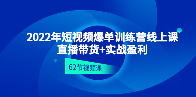 【副业项目4737期】2022年短视频爆单训练营线上课：直播带货+实操盈利（62节视频课)-聚英社副业网