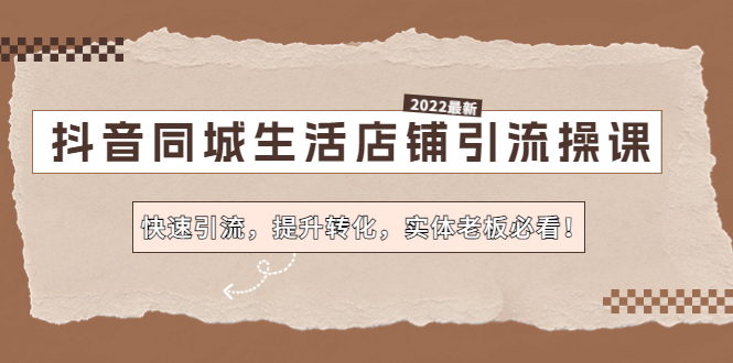 【副业项目4755期】抖音同城生活店铺引流操课：快速引流，提升转化，实体老板必看-聚英社副业网