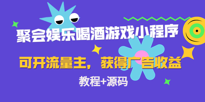 【副业项目4756期】聚会娱乐喝酒游戏小程序，可开流量主，日入100+获得广告收益（教程+源码）-聚英社副业网