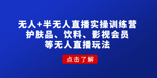 【副业项目4764期】无人+半无人直播实操训练营：护肤品、饮料、影视会员等无人直播玩法-聚英社副业网