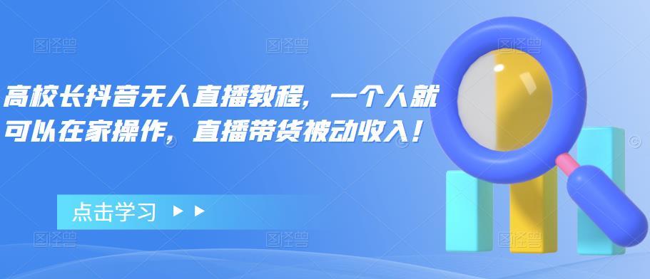 【副业项目4772期】高校长抖音无人直播教程，一个人就可以在家操作，直播带货被动收入-聚英社副业网