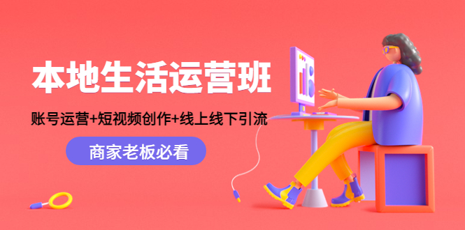 【副业项目4794期】本地生活运营班：账号运营+短视频创作+线上线下引流，商家老板必看-聚英社副业网