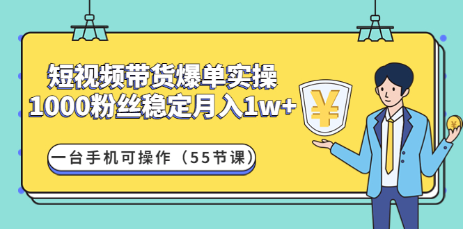 【副业项目4806期】短视频带货爆单实操：1000粉丝稳定月入1w+一台手机可操作（55节课）-聚英社副业网