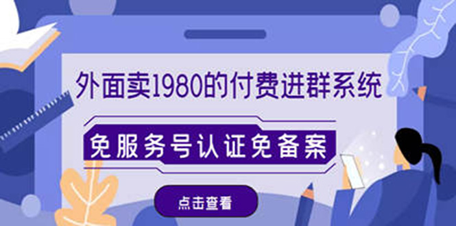 【副业项目4820期】外面卖1980的付费进群免服务号认证免备案（源码+教程+变现）-聚英社副业网