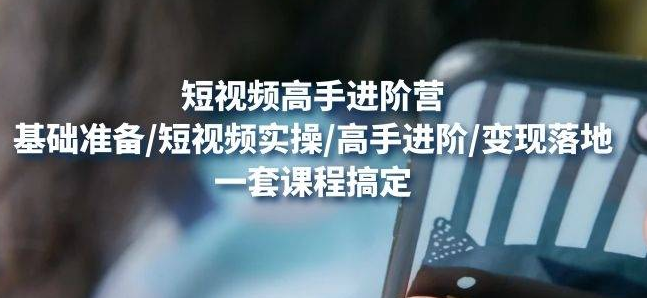 【副业项目4823期】视频高手进阶营：基础准备/短视频实操/高手进阶/变现落地，一套搞定-聚英社副业网