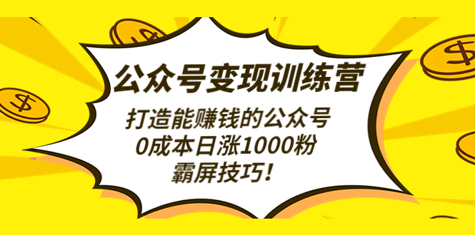 【副业项目4828期】公众号变现训练营（第3期）打造能赚钱的公众号，0成本日涨1000粉，霸屏技巧-聚英社副业网