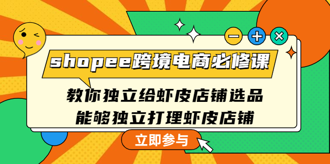 【副业项目4830期】shopee跨境电商必修课：教你独立给虾皮店铺选品，能够独立打理虾皮店铺-聚英社副业网