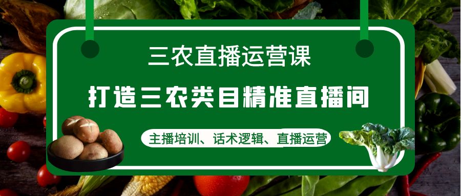 【副业项目4824期】三农直播运营课：打造三农类目精准直播间，主播培训、话术逻辑、直播运营-聚英社副业网