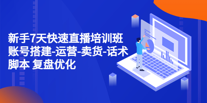 【副业项目4970期】新手7天快速直播培训班：账号搭建-运营-卖货-话术脚本 复盘优化（14节）-聚英社副业网