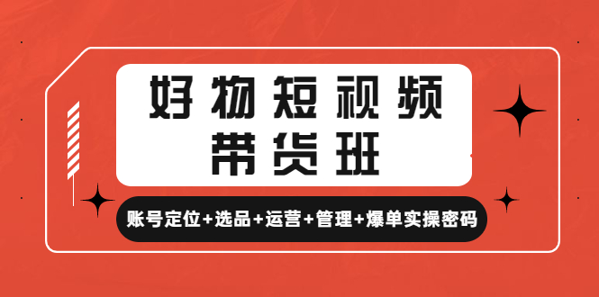 【副业项目4852期】好物短视频带货班：账号定位+选品+运营+管理+爆单实操密码-聚英社副业网