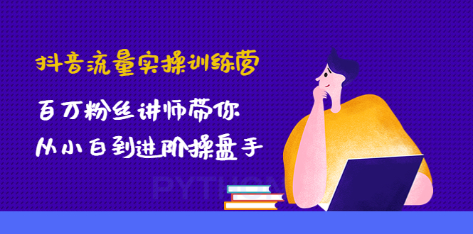 【副业项目4836期】抖音流量实操训练营：百万粉丝讲师带你从小白到进阶操盘手！-聚英社副业网
