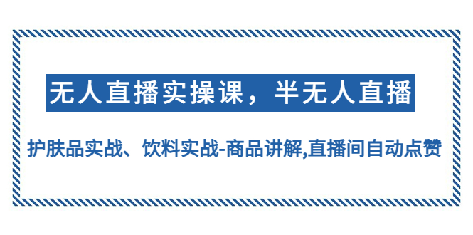 【副业项目4862期】无人直播实操，半无人直播、护肤品实战、饮料实战-商品讲解,直播间自动点赞-聚英社副业网