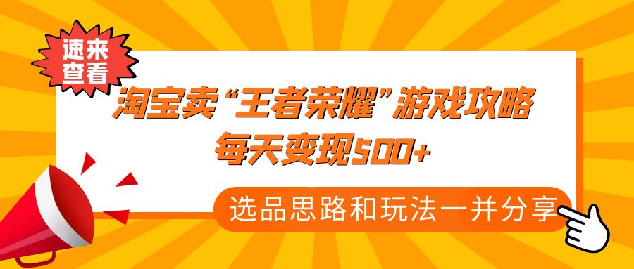 【副业项目4886期】某付款文章《淘宝卖“王者荣耀”游戏攻略，每天变现500+，选品思路+玩法》-聚英社副业网