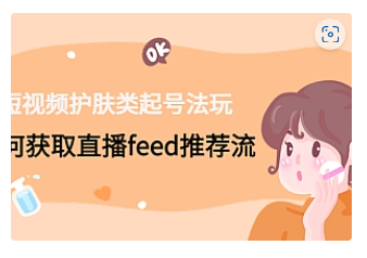 【副业项目4916期】短视频护肤类起号玩法：如何获取直播feed推荐流-聚英社副业网