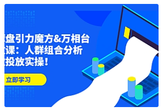 【副业项目4944期】达摩盘引力魔方&万相台投放课：人群组合分析，高效投放实操-聚英社副业网