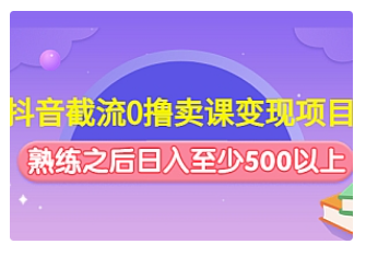 【副业项目4955期】抖音截流0撸卖课变现项目：这个玩法熟练之后日入至少500以上-聚英社副业网