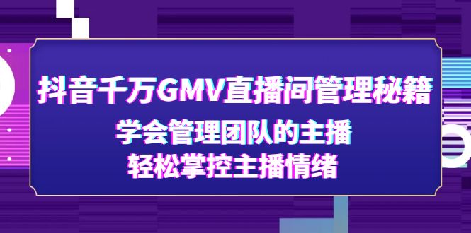 【副业项目4969期】抖音千万GMV直播间管理秘籍：学会管理团队的主播，轻松掌控主播情绪-聚英社副业网
