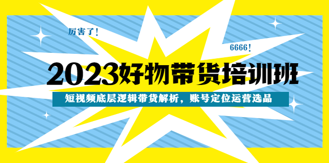 【副业项目4971期】2023好物带货培训班：短视频底层逻辑带货解析，账号定位运营选品-聚英社副业网