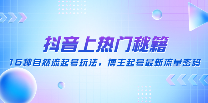 【副业项目4890期】抖音上热门秘籍：15种自然流起号玩法，博主起号最新流量密码-聚英社副业网