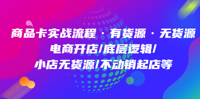 【副业项目5099期】商品卡实战流程·有货源无货源 电商开店/底层逻辑/小店无货源/不动销起店等-聚英社副业网