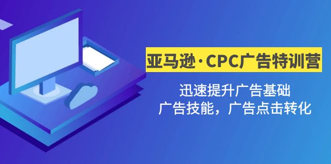 【副业项目5086期】亚马逊·CPC广告·2期特训营，迅速提升广告基础，广告技能，广告点击转化-聚英社副业网