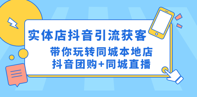 【副业项目4998期】实体店抖音引流获客实操课：带你玩转同城本地店抖音团购+同城直播-聚英社副业网