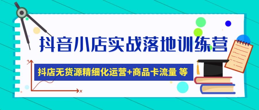 【副业项目5152期】抖音小店实战落地训练营：抖店无货源精细化运营，商品卡流量等等（22节）-聚英社副业网