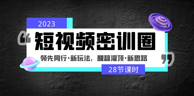 【副业项目5163期】2023短视频密训圈：领先同行·新玩法，醒翻灌顶·新思路（28节课时）-聚英社副业网