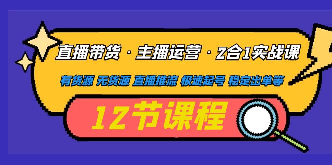 【副业项目5158期】直播带货·主播运营2合1实战课 有货源 无货源 直播推流 极速起号 稳定出单-聚英社副业网