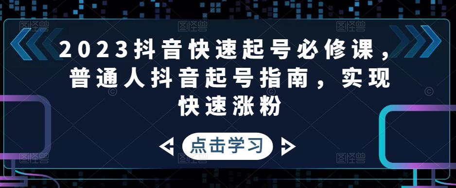 【副业项目5071期】2023抖音快速起号必修课，普通人抖音起号指南，实现快速涨粉-聚英社副业网