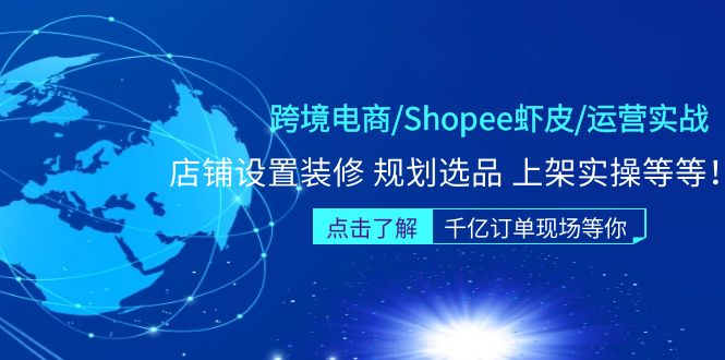 【副业项目5189期】跨境电商/Shopee虾皮/运营实战训练营：店铺设置装修 规划选品 上架实操等等-聚英社副业网