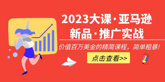 【副业项目5190期】2023大课·亚马逊新品·推广实战：价值百万美金的精简课程，简单粗暴-聚英社副业网