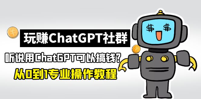 【副业项目5192期】玩赚CGPT社群：听说CGPT可以用来搞钱？从0到1保姆级教程(2月25更新)-聚英社副业网