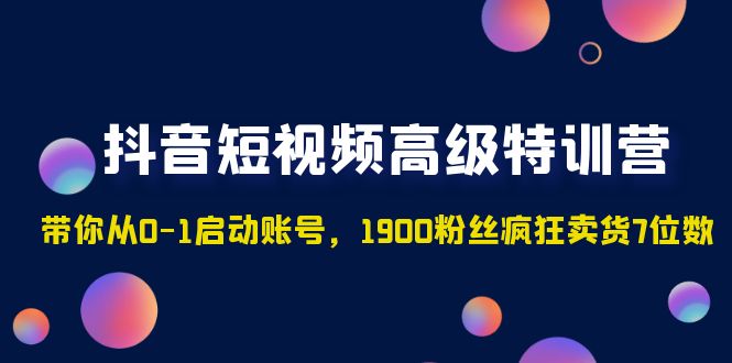 【副业项目5147期】抖音短视频高级特训营：带你从0-1启动账号，1900粉丝疯狂卖货7位数-聚英社副业网