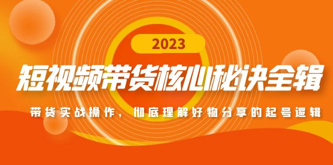 【副业项目5104期】短视频带货核心秘诀全辑：带货实战操作，彻底理解好物分享的起号逻辑-聚英社副业网
