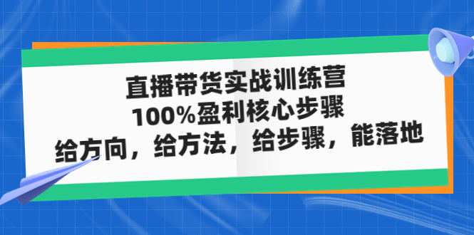 【副业项目5006期】直播带货实战训练营：100%盈利核心步骤，给方向，给方法，给步骤，能落地-聚英社副业网