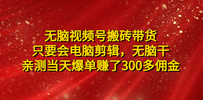 【副业项目5070期】无脑视频号搬砖带货，只要会电脑剪辑，无脑干，亲测当天爆单赚了300多佣金-聚英社副业网