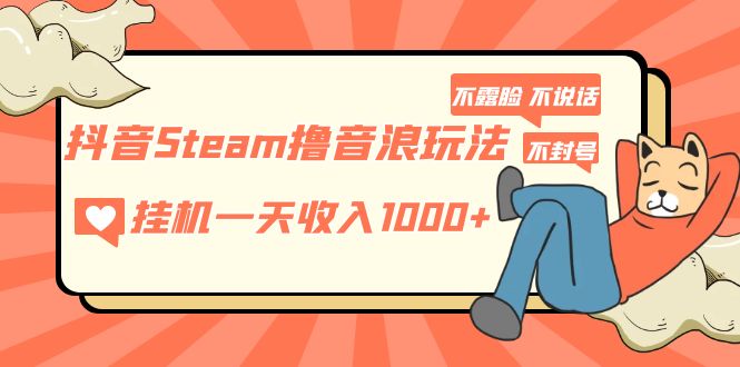 【副业项目5275期】抖音Steam撸音浪玩法 挂机一天收入1000+不露脸 不说话 不封号 社恐人群福音-聚英社副业网
