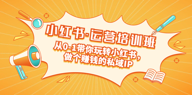【副业项目5301期】重磅来袭：小红书·运营培训班：从0-1带你玩转小红书，做个赚钱的私域IP-聚英社副业网
