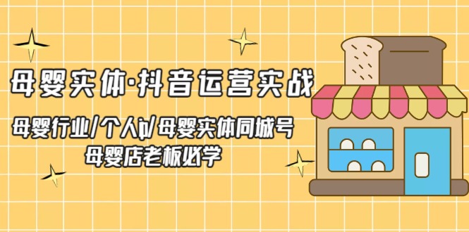 【副业项目5302期】母婴实体·抖音运营实战 母婴行业·个人ip·母婴实体同城号 母婴店老板必学-聚英社副业网
